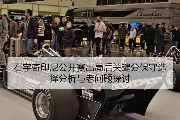 石宇奇印尼公开赛出局后关键分保守选择分析与老问题探讨
